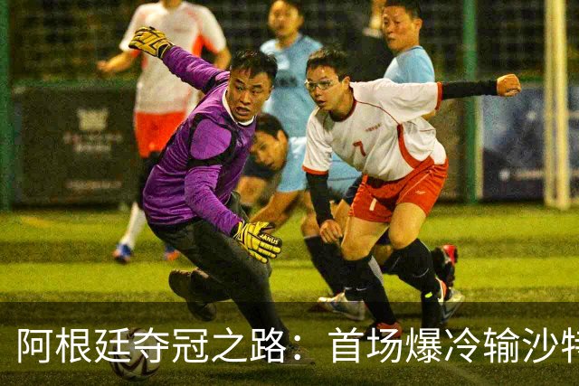 阿根廷夺冠之路：首场爆冷输沙特 经历2次点球大战
